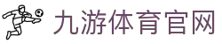 九游体育下载 - 足球篮球赛事进程解读